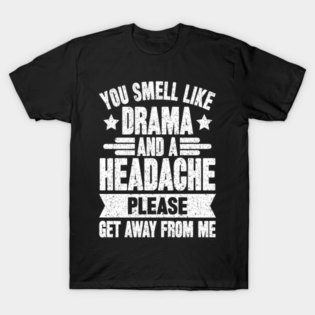 You Smell Like Drama Headache Please Get Away From Me T-Shirt by SilverTee